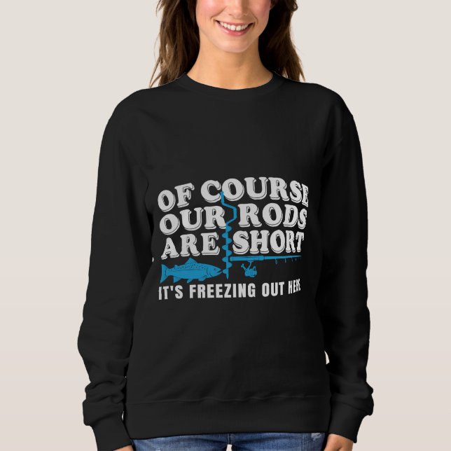 Fishing Quote Of Couse Out Rod Are Short It’s Free Sweatshirt (Front)