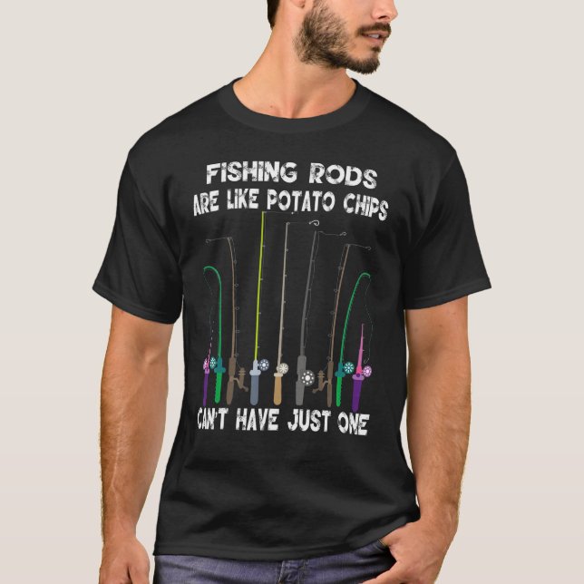 Fishing Rods Are Like Potato Chips You Canu2019t H T-Shirt (Front)