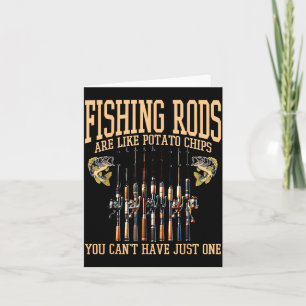 Fishing Rods Are Like Tato Chips You Can't Have Ju Card