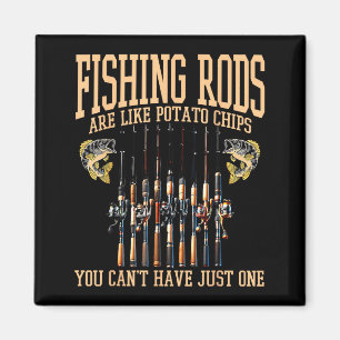 Fishing Rods Are Like Tato Chips You Can't Have Ju Magnet