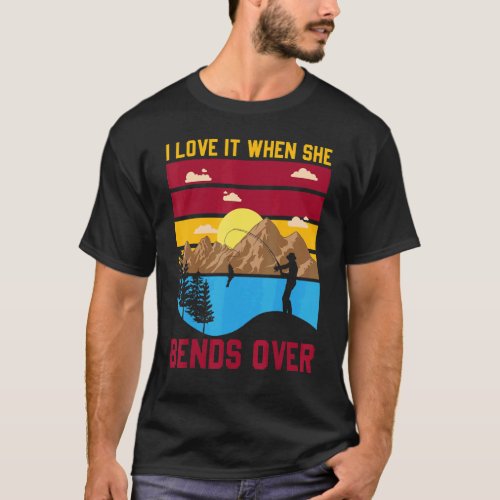 Fishing S For Men I Love It When She Bends Over T_Shirt