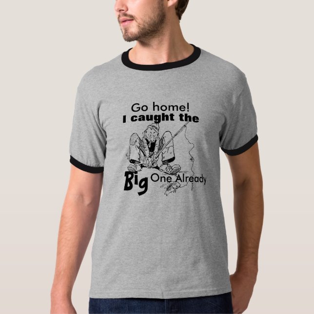 Fishing Shirt "Go Home I Caught The Big One (Front)