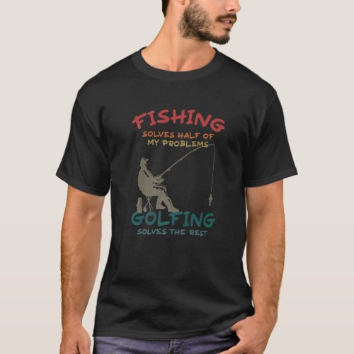 Fishing Solves Half Of My Problems Golfing Solves  T-Shirt