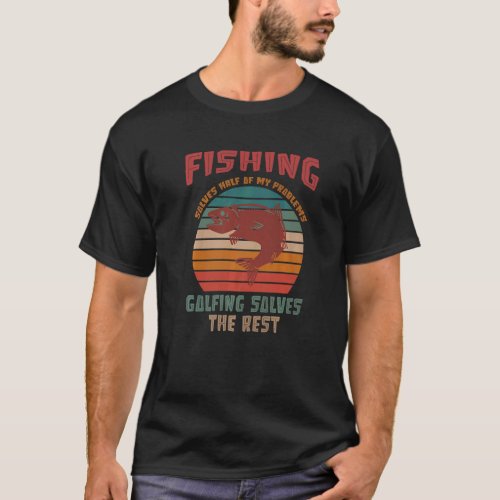 Fishing Solves Half Of My Problems Golfing Solves T-Shirt