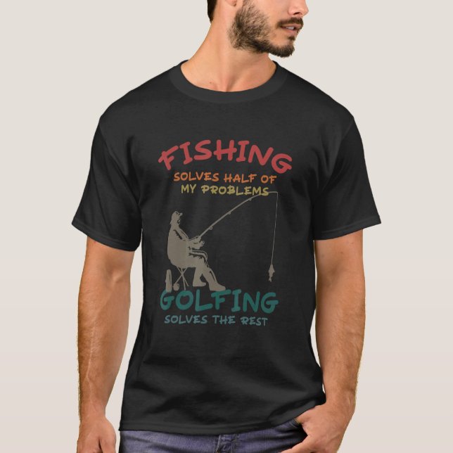 Fishing Solves Half Of My Problems Golfing Solves  T-Shirt (Front)