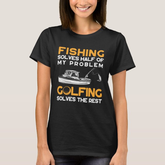 Fishing Solves Half of My Problems Golfing Solves  T-Shirt (Front)