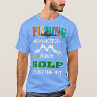 Fishing Solves Most My Problems Golf Solves the Re T-Shirt