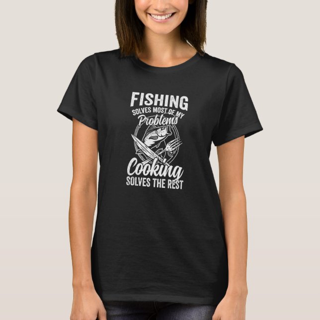 Fishing Solves Most Of My Problems Cooking Solves  T-Shirt (Front)