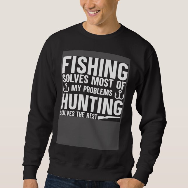 Fishing Solves Most Of My Problems Hunting Solves  Sweatshirt (Front)