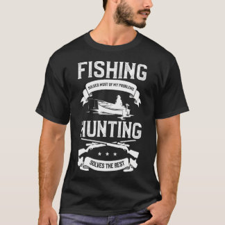 Fishing Solves Most Of My Problems Hunting Solves T-Shirt