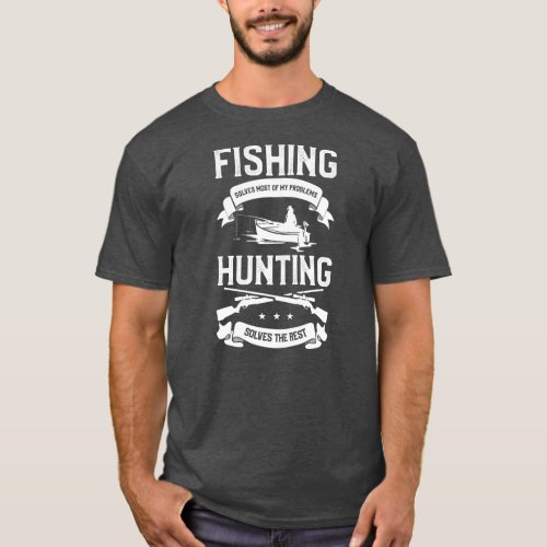 Fishing Solves Most Of My Problems Hunting Solves T_Shirt