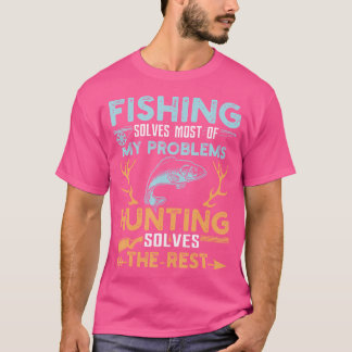 Fishing Solves Most Of My Problems Hunting Solves  T-Shirt