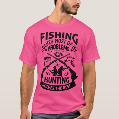Fishing Solves Most Of My Problems Hunting Solves  T_Shirt