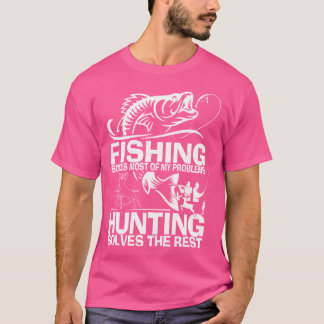 Fishing Solves Most Of My Problems Hunting Solves  T-Shirt