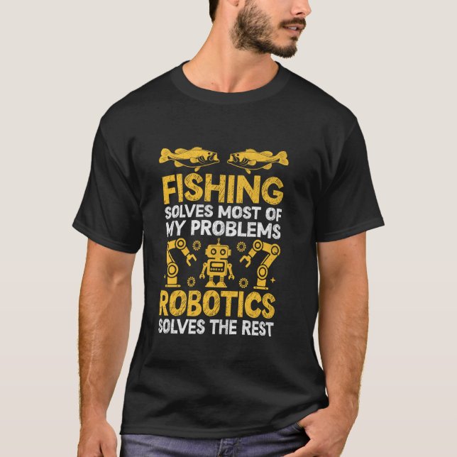 Fishing Solves Most Of My Problems Robotics Solves T-Shirt (Front)