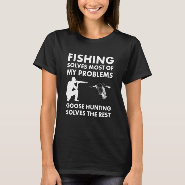 Fishing Solves Most Problems Goose Hunting Solves  T-Shirt (Front)