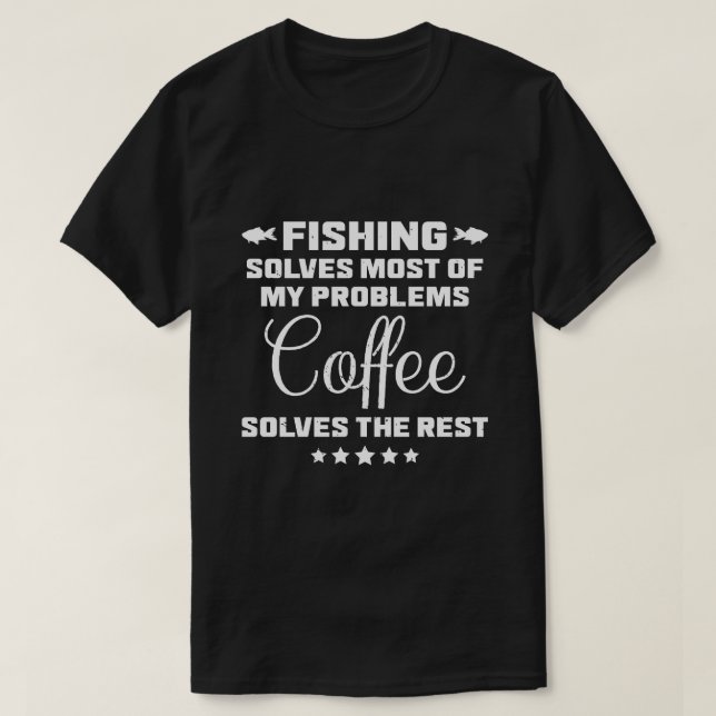 Fishing Solves My Problems Funny Coffee Dad T-Shirt (Design Front)