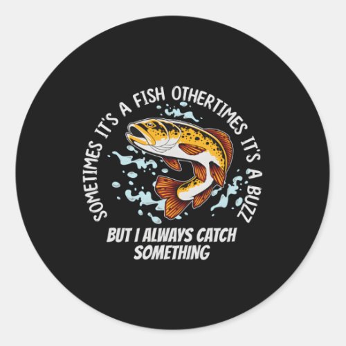 Fishing Sometimes ItS A Fish Other Times ItS A B Classic Round Sticker