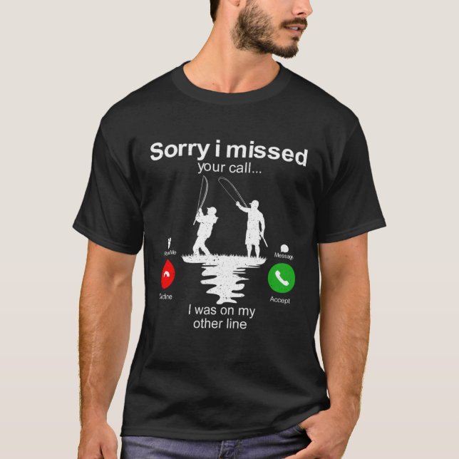 Fishing   Sorry I Missed Your Call I Was On Other  T-Shirt (Front)