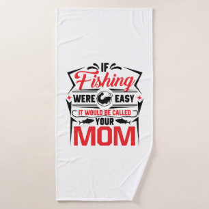 fishing were easy if would be called your mom bath towel