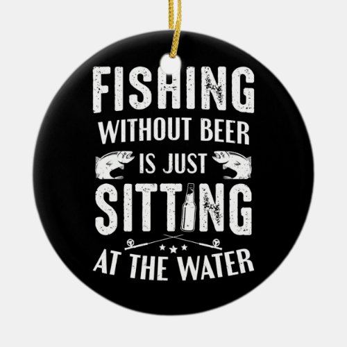Fishing Without Beer Sitting At The Water Ceramic Ornament
