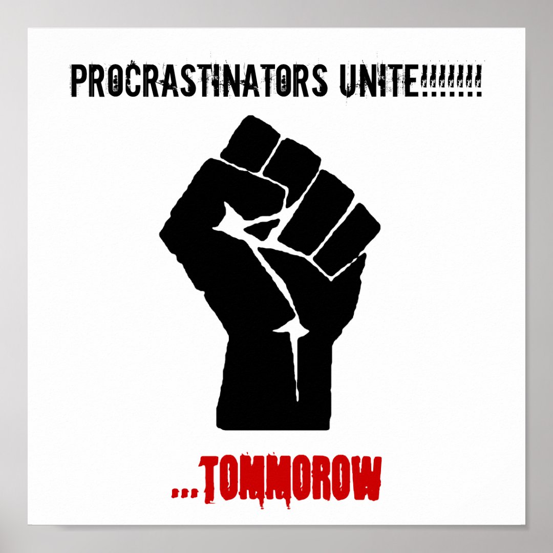 Fist, Procrastinators Unite!!!!!!!, ...tommorow Poster | Zazzle