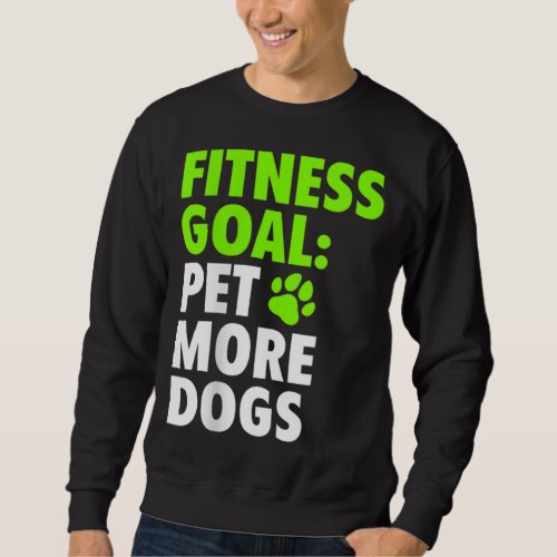 Fitness Goal Pet More Dogs _ Funny  Cute Dog Love Sweatshirt