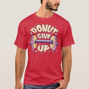 Fitness Gym Motivational Quote Donut Give Up T-Shirt