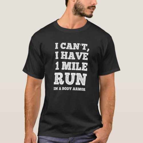 Fitness I Cant I Have 1 Mile Run In A Body Armor T_Shirt