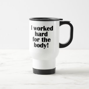 Fitness I Worked Hard For The Body Travel Mug