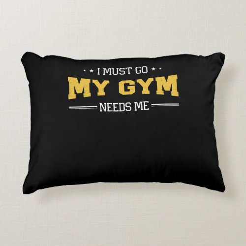 Fitness Motivation I Must Go My Gym Needs Me Accent Pillow