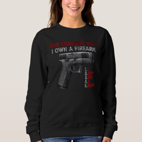 Five Reasons Why I Own A Firearm  I Dont Need A R Sweatshirt