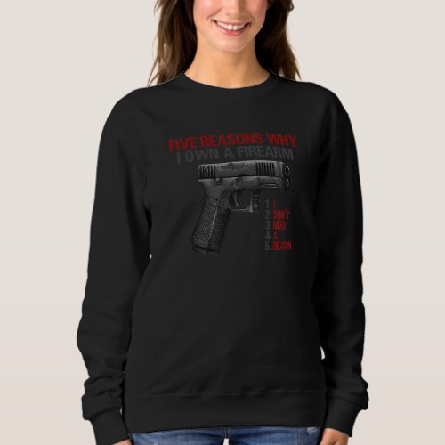 Five Reasons Why I Own A Firearm I Dont Need A Re Sweatshirt