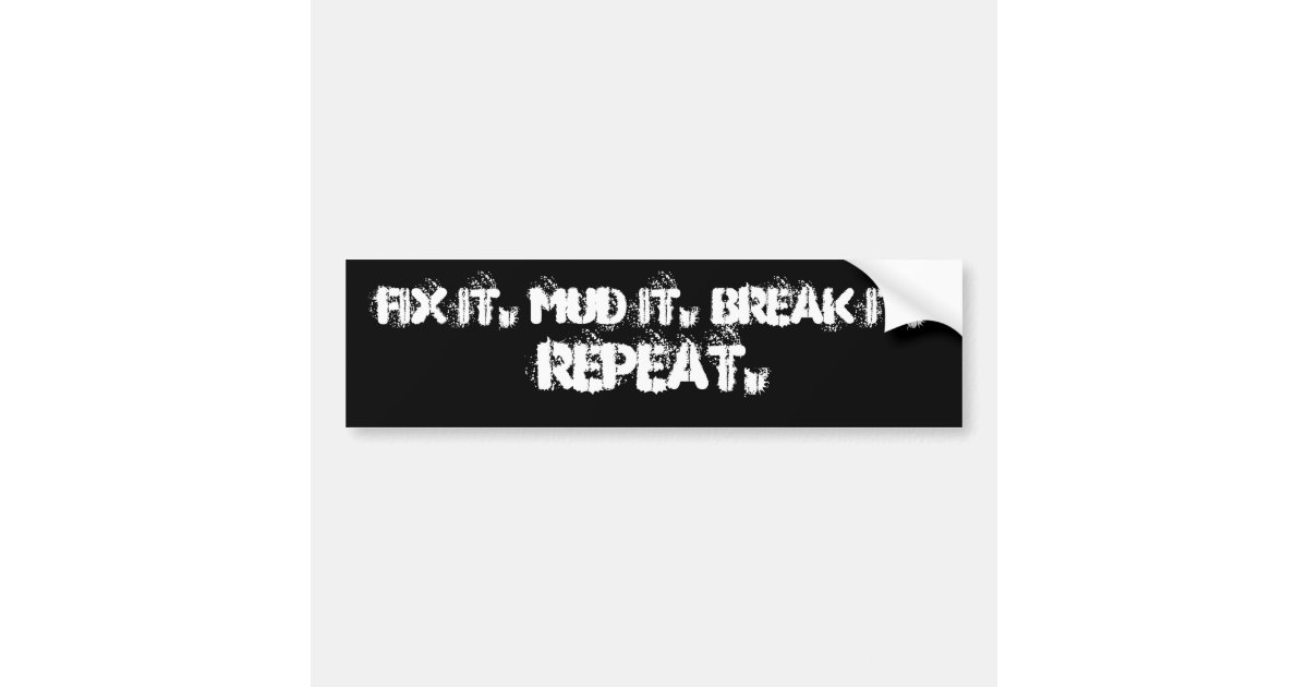 FIX IT. MUD IT. BREAK IT. , REPEAT. BUMPER STICKER | Zazzle