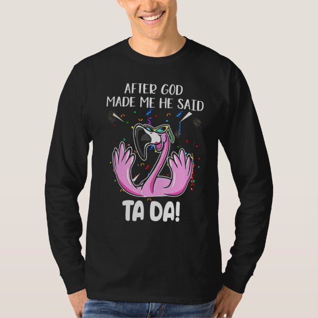Flamingo After God Made Me He Said Ta Da T-Shirt (Front)