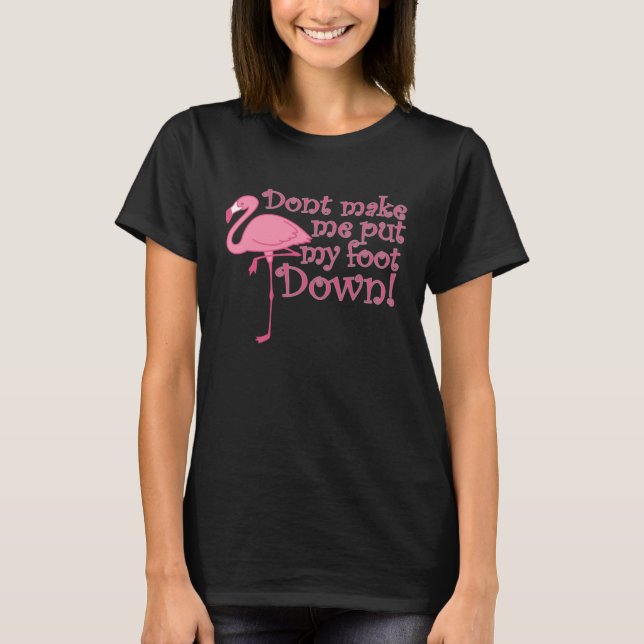 Flamingo Don t Make Me Put My Foot Down Flamingo T-Shirt (Front)