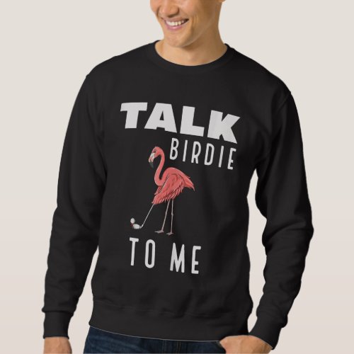 Flamingo Playing Golf Talk Birdie To Me Golfing Fu Sweatshirt