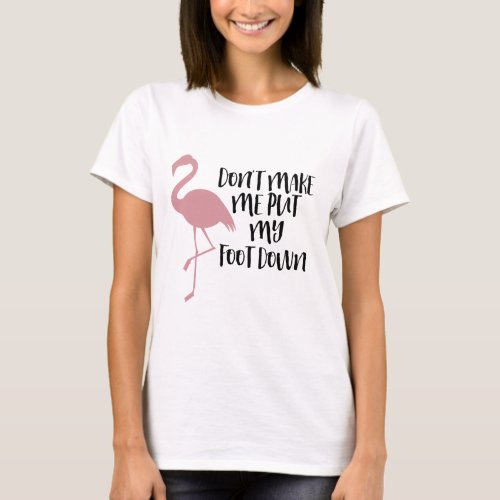 Flamingo Shirt _ Don t Make Me Put My Foot Down