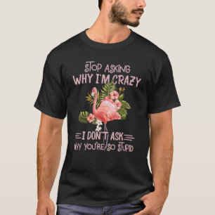 Flamingo Stop Asking Why I'm Crazy Flamingo Lover  T-Shirt