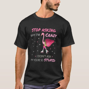 Flamingo Stop Asking Why I'm Crazy Flamingo T-Shirt