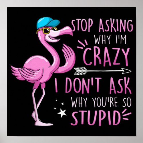Flamingo Stop Asking Why Im Crazy I Dont Ask Stu Poster