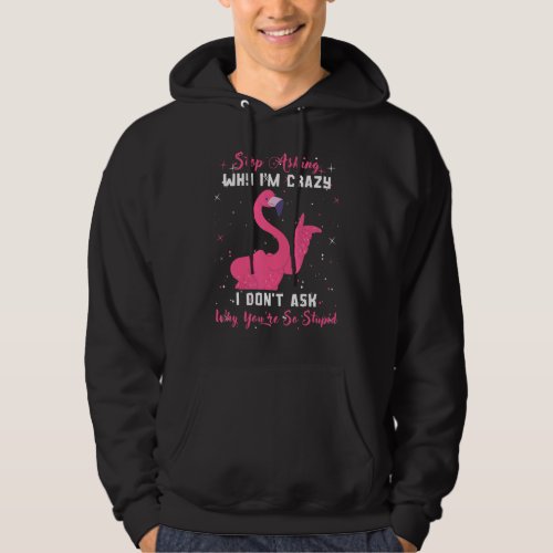 Flamingo Stop Asking Why Im Crazy Youre So Stupi Hoodie
