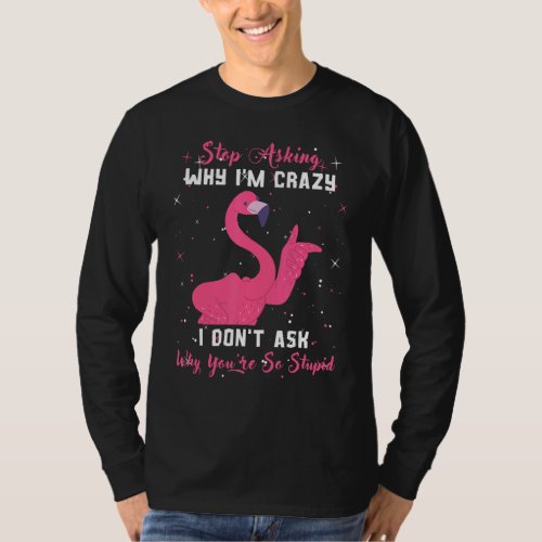 Flamingo Stop Asking Why Im Crazy Youre So Stupi T_Shirt
