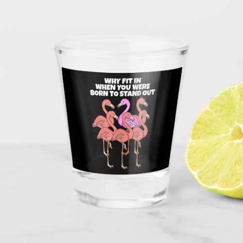 Flamingo Why In When You Were Born To Stand Out Shot Glass