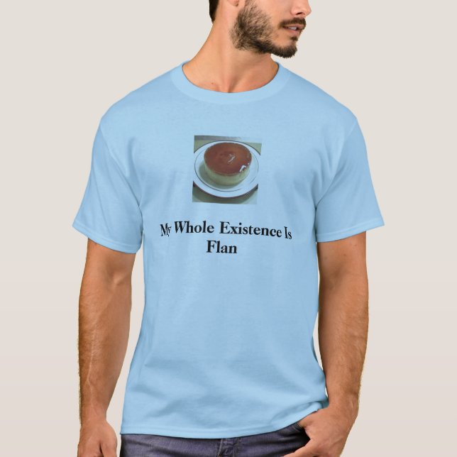 flan 1, My Whole Existence Is Flan T-Shirt (Front)