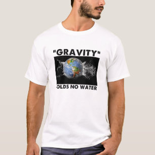 Flat Earth Designs - GRAVITY HOLDS NO WATER T-Shirt