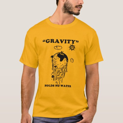Flat Earth Designs _ GRAVITY HOLDS NO WATER T_Shirt