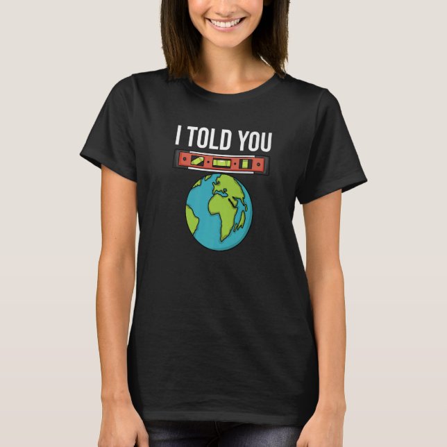 Flat Earther Spirit Level I Told You Flat Earth Co T-Shirt (Front)