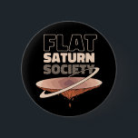 Flat Saturn Society - Science Design Button<br><div class="desc">Flat Saturn Society features an illustration of the planet Saturn, flat, and the text - Flat saturn society. Perfect gift for kids, man and woman that loves science and funny flat earth, saturn, space, flat mars society, flat earth society, solar system, nasa, earth, jupiter, mars, mercury, moon, pluto, stars, uranus,...</div>