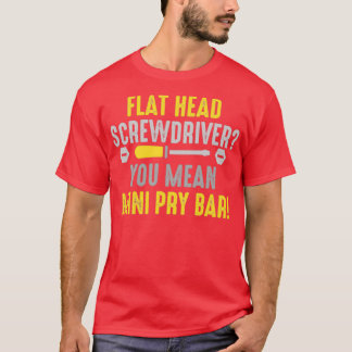 Flathead screwdriver You mean pry bar (2) T-Shirt